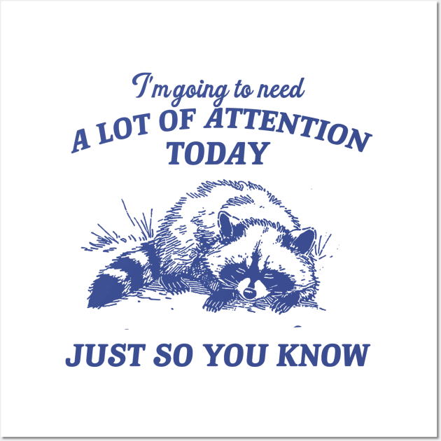 I Need A Lot Of Attention Today Just So You Know Retro T-Shirt, Funny Raccoon Lovers T-shirt, Trash Panda Shirt, Vintage 90s Gag Unisex Wall Art by Hamza Froug